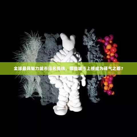 全球最具魅力城市排名揭晓,哪些城市上榜成为骚气之都?