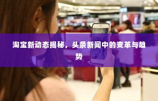 淘宝新动态揭秘,头条新闻中的变革与趋势