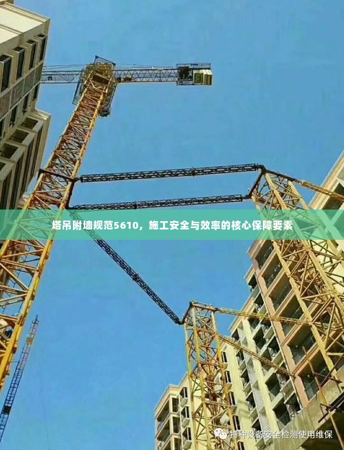 塔吊附墙规范5610，施工安全与效率的核心保障要素