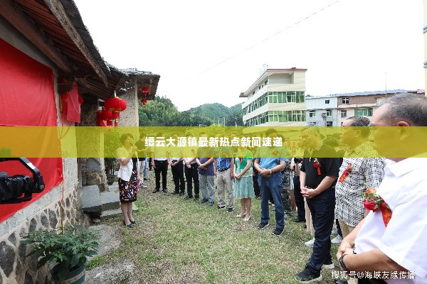 缙云大源镇最新热点新闻速递