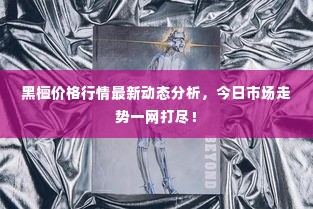 黑檀价格行情最新动态分析，今日市场走势一网打尽！