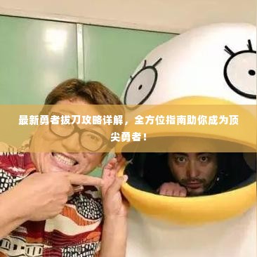 最新勇者拔刀攻略详解,全方位指南助你成为顶尖勇者!