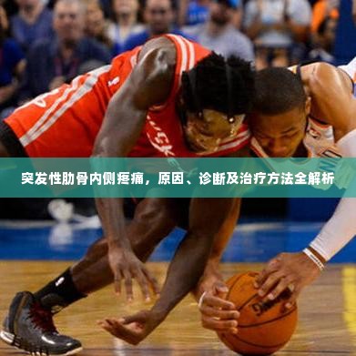 突发性肋骨内侧疼痛,原因、诊断及治疗方法全解析