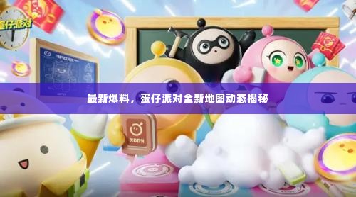 最新爆料,蛋仔派对全新地图动态揭秘