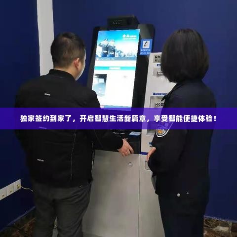 独家签约到家了，开启智慧生活新篇章，享受智能便捷体验！