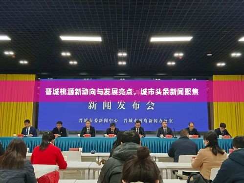 晋城桃源新动向与发展亮点,城市头条新闻聚焦