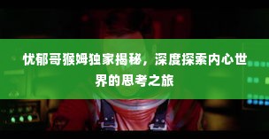 忧郁哥猴姆独家揭秘，深度探索内心世界的思考之旅