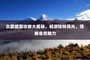 北疆旅游攻略大揭秘,畅游独特风光,领略自然魅力