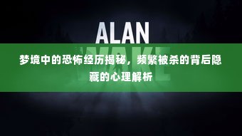 梦境中的恐怖经历揭秘,频繁被杀的背后隐藏的心理解析