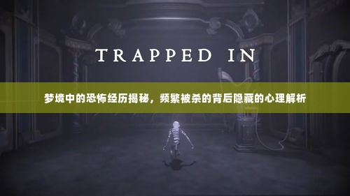 梦境中的恐怖经历揭秘,频繁被杀的背后隐藏的心理解析