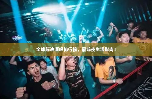 全球蹦迪酒吧排行榜,最嗨夜生活指南!