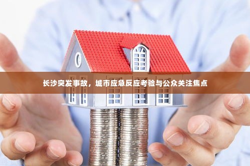 长沙突发事故,城市应急反应考验与公众关注焦点