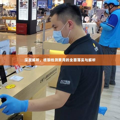 深度解析,核酸检测费用的全面落实与解析