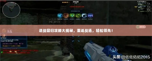 逆战回归攻略大揭秘,重返战场,轻松领先!