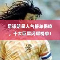 足球明星人气榜单揭晓,十大巨星闪耀榜单!