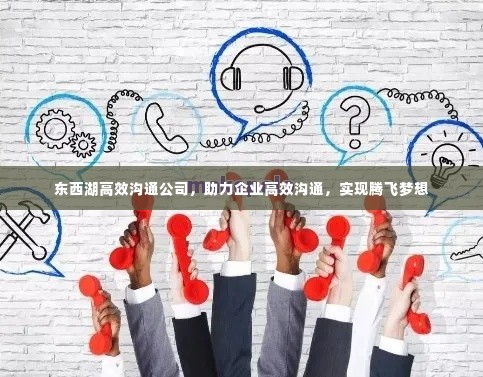东西湖高效沟通公司,助力企业高效沟通,实现腾飞梦想