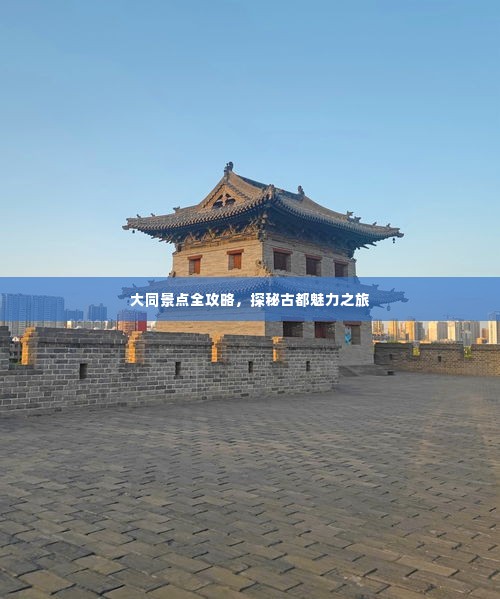 大同景点全攻略，探秘古都魅力之旅
