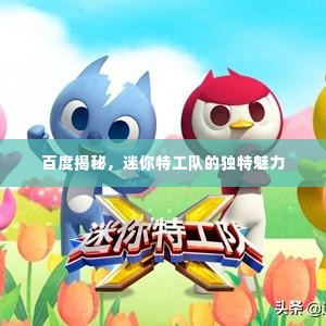 百度揭秘,迷你特工队的独特魅力