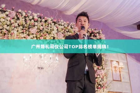 广州婚礼司仪公司TOP排名榜单揭晓！
