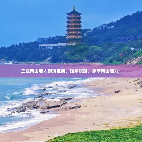 三亚南山老人游玩宝典，独家攻略，尽享南山魅力！