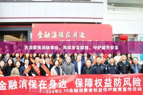 古浪聚焦消防事业，共筑安全防线，守护城市安全