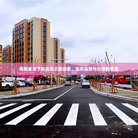 有限资源下的高效之路探索,实现高效与价值的双赢
