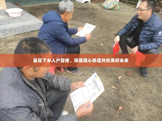 基层下乡入户宣传,搭建民心桥梁共创美好未来
