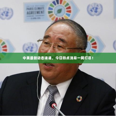 中美最新动态速递,今日热点消息一网打尽!