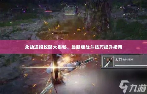 永劫连招攻略大揭秘,最新版战斗技巧提升指南