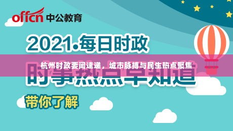 杭州时政要闻速递，城市脉搏与民生热点聚焦