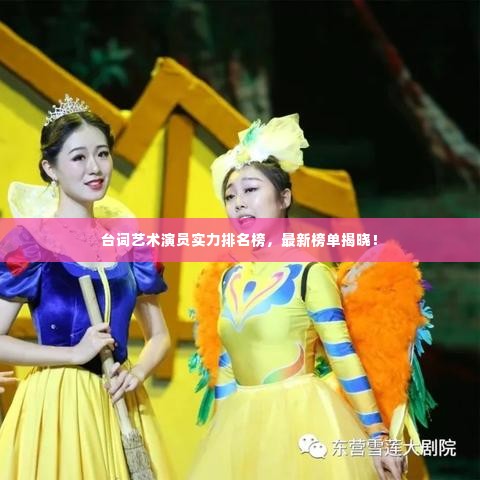 台词艺术演员实力排名榜,最新榜单揭晓!