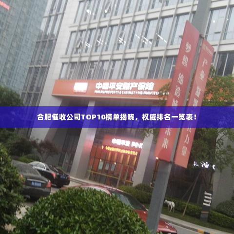 合肥催收公司TOP10榜单揭晓,权威排名一览表!