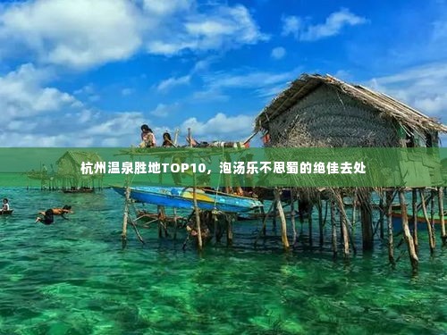 杭州温泉胜地TOP10,泡汤乐不思蜀的绝佳去处
