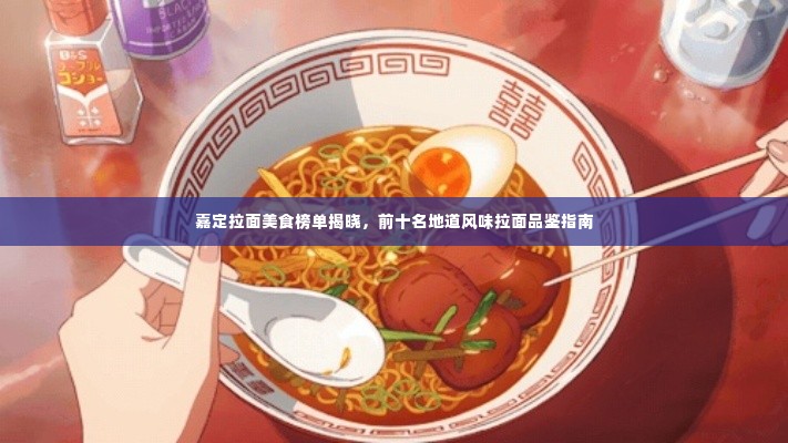 嘉定拉面美食榜单揭晓,前十名地道风味拉面品鉴指南