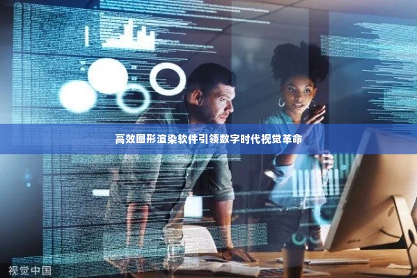 高效图形渲染软件引领数字时代视觉革命