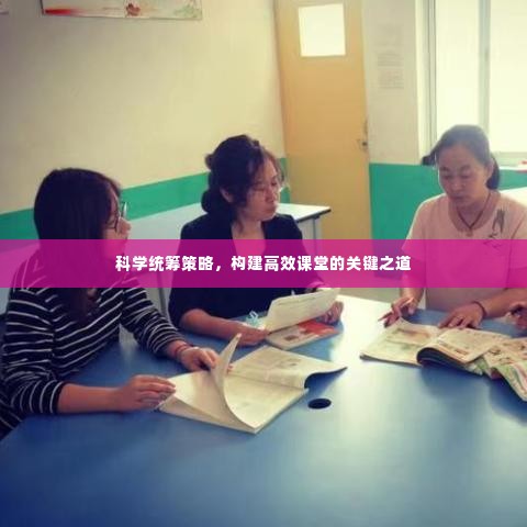 科学统筹策略,构建高效课堂的关键之道