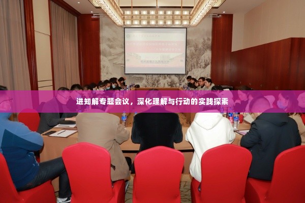 进知解专题会议,深化理解与行动的实践探索