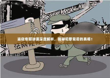 盗窃专题讲课深度解析,揭秘犯罪背后的真相!