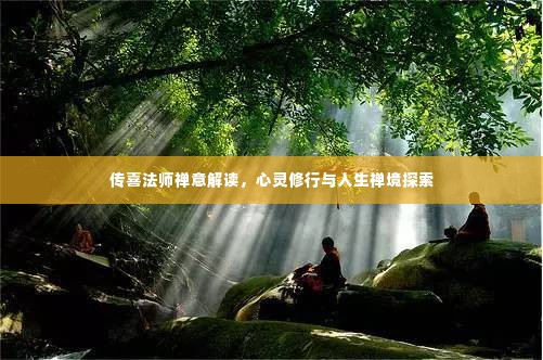 传喜法师禅意解读,心灵修行与人生禅境探索