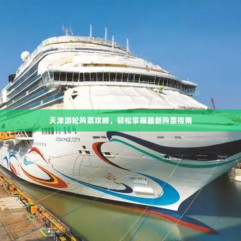 天津游轮购票攻略,轻松掌握最新购票指南