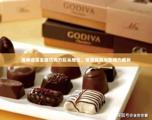 揭秘德芙全球巧克力巨头地位,世界排名与影响力解析