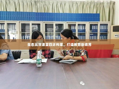 生态高效课堂四环构建,打造教育新境界
