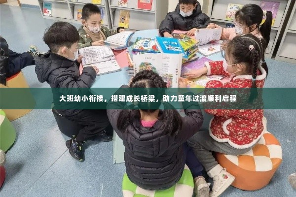 大班幼小衔接,搭建成长桥梁,助力童年过渡顺利启程