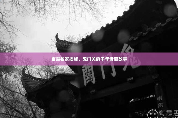 百度独家揭秘，鬼门关的千年传奇故事