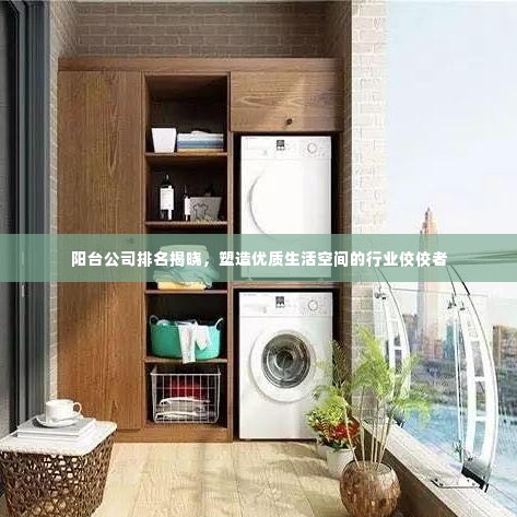 阳台公司排名揭晓,塑造优质生活空间的行业佼佼者