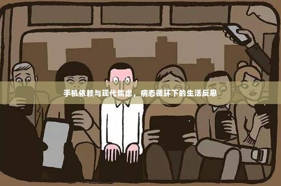 手机依赖与现代焦虑,病态循环下的生活反思