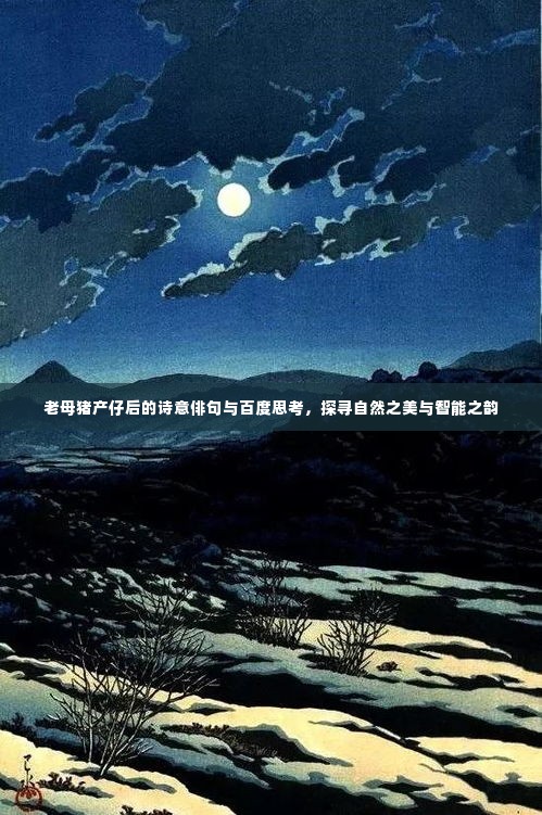 老母猪产仔后的诗意俳句与百度思考,探寻自然之美与智能之韵