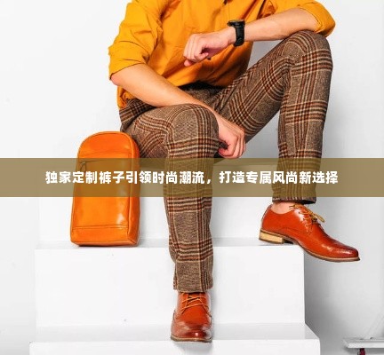 独家定制裤子引领时尚潮流,打造专属风尚新选择