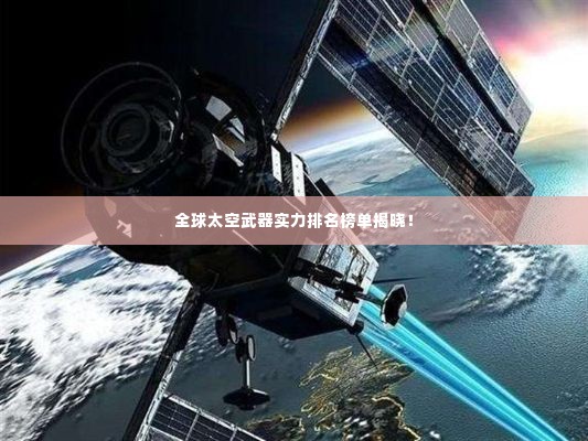 全球太空武器实力排名榜单揭晓!
