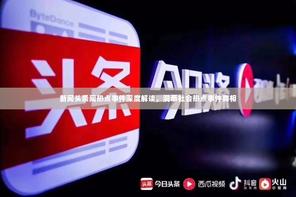 新闻头条闻热点事件深度解读,洞悉社会热点事件真相